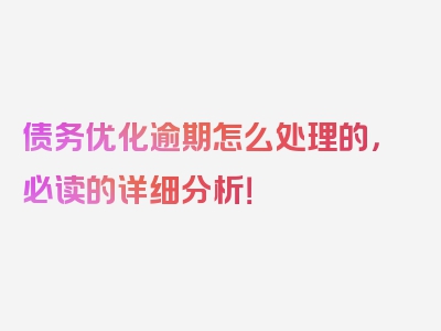债务优化逾期怎么处理的，必读的详细分析！