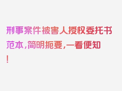 刑事案件被害人授权委托书范本，简明扼要，一看便知！