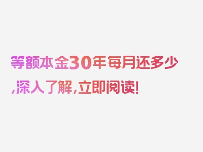 等额本金30年每月还多少，深入了解，立即阅读！
