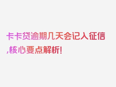 卡卡贷逾期几天会记入征信，核心要点解析！