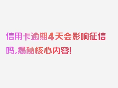 信用卡逾期4天会影响征信吗，揭秘核心内容！