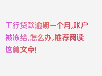 工行贷款逾期一个月,账户被冻结,怎么办，推荐阅读这篇文章！