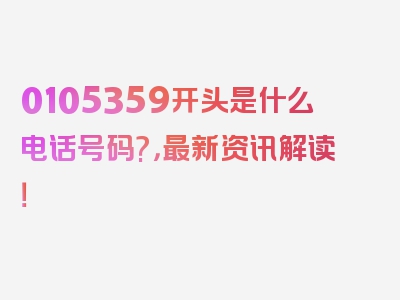 0105359开头是什么电话号码?，最新资讯解读！