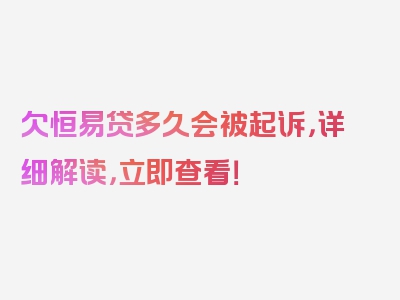 欠恒易贷多久会被起诉，详细解读，立即查看！