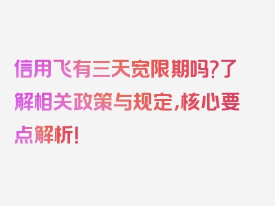 信用飞有三天宽限期吗?了解相关政策与规定，核心要点解析！