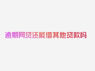 逾期网贷还能借其他贷款吗