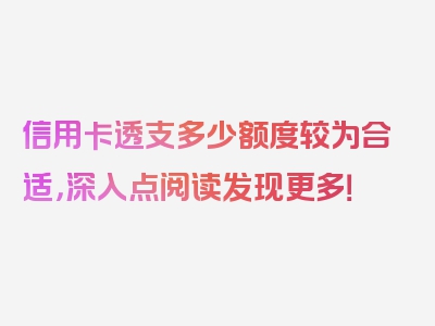 信用卡透支多少额度较为合适，深入点阅读发现更多！