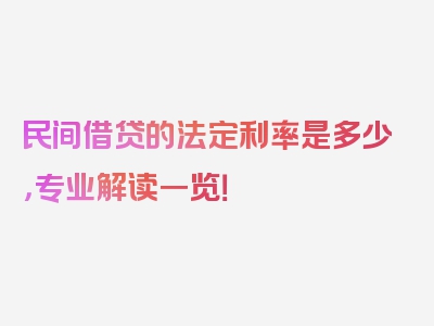 民间借贷的法定利率是多少，专业解读一览！