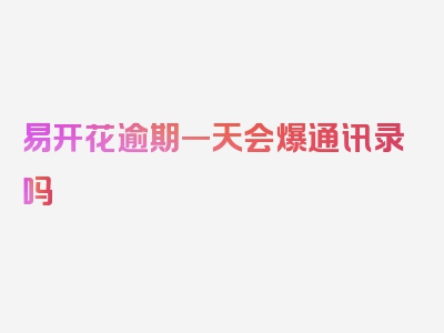 易开花逾期一天会爆通讯录吗