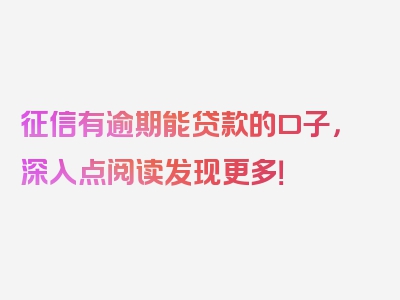 征信有逾期能贷款的口子，深入点阅读发现更多！