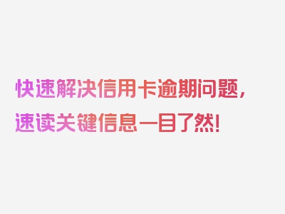 快速解决信用卡逾期问题，速读关键信息一目了然！