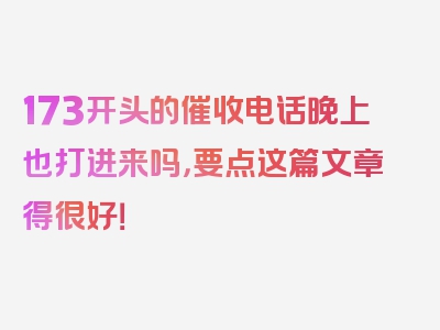 173开头的催收电话晚上也打进来吗，要点这篇文章得很好！