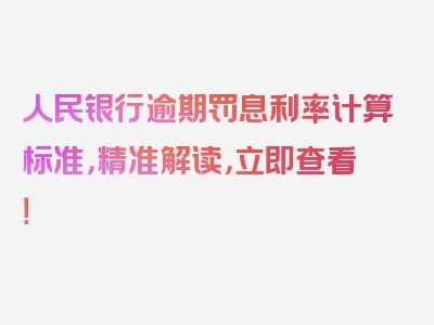 人民银行逾期罚息利率计算标准，精准解读，立即查看！