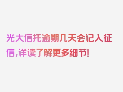 光大信托逾期几天会记入征信，详读了解更多细节！