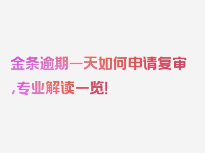 金条逾期一天如何申请复审，专业解读一览！