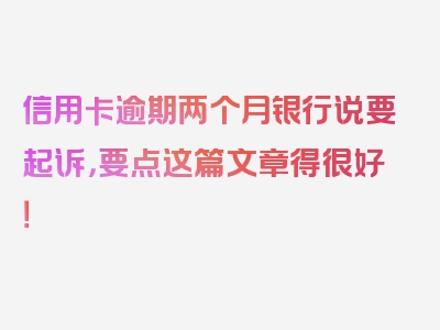 信用卡逾期两个月银行说要起诉，要点这篇文章得很好！