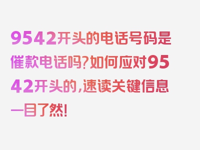 9542开头的电话号码是催款电话吗?如何应对9542开头的，速读关键信息一目了然！