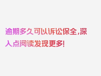 逾期多久可以诉讼保全，深入点阅读发现更多！