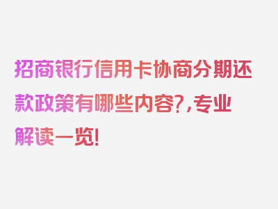 招商银行信用卡协商分期还款政策有哪些内容?，专业解读一览！