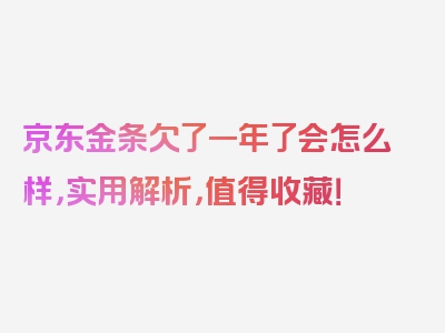京东金条欠了一年了会怎么样，实用解析，值得收藏！