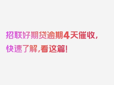 招联好期贷逾期4天催收，快速了解，看这篇！