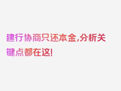 建行协商只还本金，分析关键点都在这！