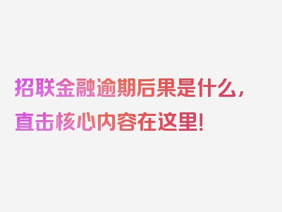 招联金融逾期后果是什么，直击核心内容在这里！