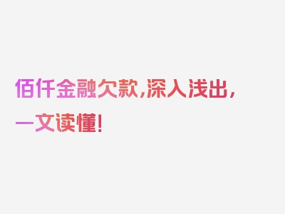 佰仟金融欠款，深入浅出，一文读懂！