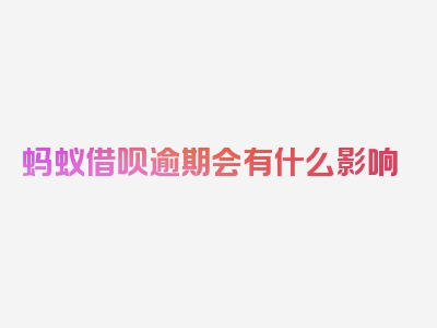 蚂蚁借呗逾期会有什么影响