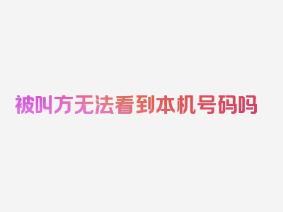 被叫方无法看到本机号码吗