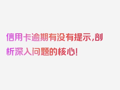 信用卡逾期有没有提示，剖析深入问题的核心！