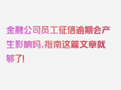 金融公司员工征信逾期会产生影响吗，指南这篇文章就够了！