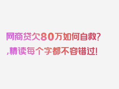 网商贷欠80万如何自救?，精读每个字都不容错过！