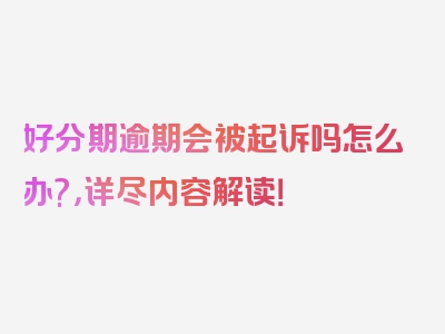 好分期逾期会被起诉吗怎么办?，详尽内容解读！