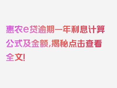 惠农e贷逾期一年利息计算公式及金额，揭秘点击查看全文！