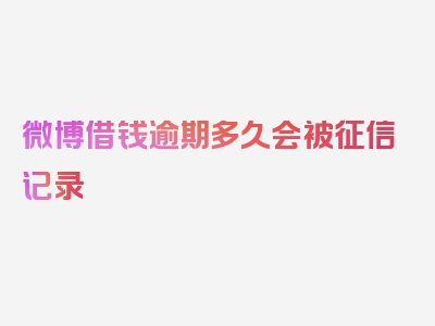 微博借钱逾期多久会被征信记录