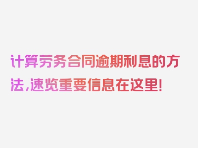 计算劳务合同逾期利息的方法，速览重要信息在这里！
