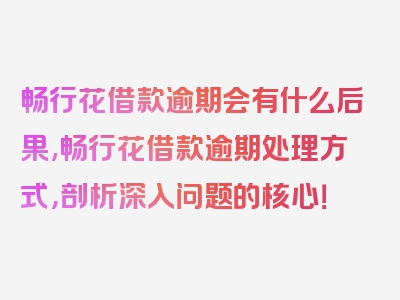 畅行花借款逾期会有什么后果,畅行花借款逾期处理方式，剖析深入问题的核心！