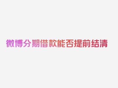 微博分期借款能否提前结清