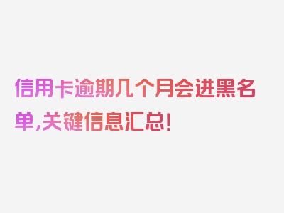 信用卡逾期几个月会进黑名单，关键信息汇总！