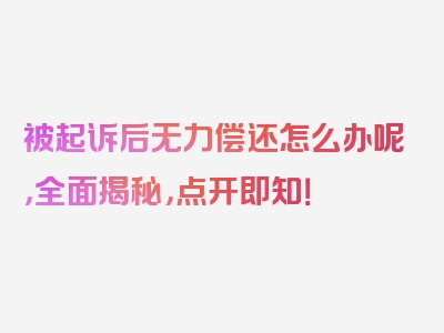 被起诉后无力偿还怎么办呢，全面揭秘，点开即知！