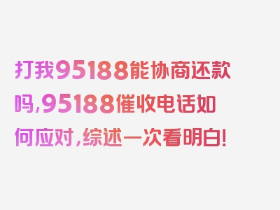 打我95188能协商还款吗,95188催收电话如何应对，综述一次看明白！