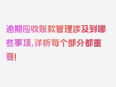 逾期应收账款管理涉及到哪些事项，详析每个部分都重要！