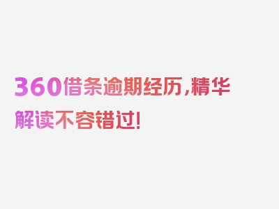 360借条逾期经历，精华解读不容错过！