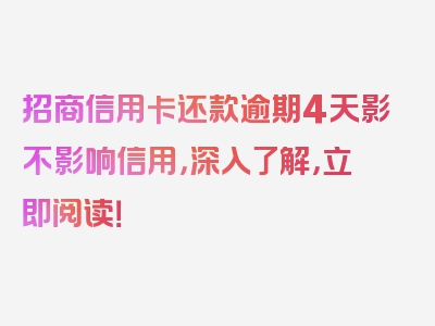 招商信用卡还款逾期4天影不影响信用，深入了解，立即阅读！