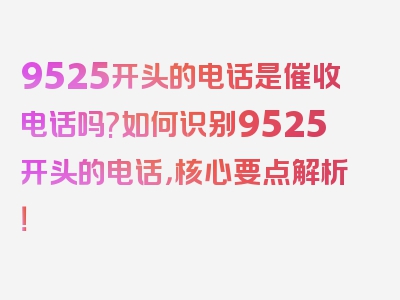 9525开头的电话是催收电话吗?如何识别9525开头的电话，核心要点解析！