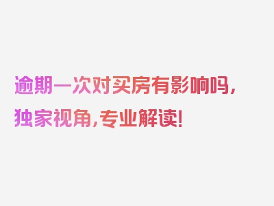 逾期一次对买房有影响吗，独家视角，专业解读！