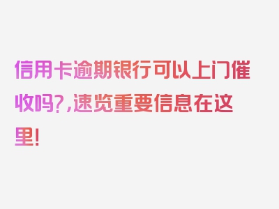 信用卡逾期银行可以上门催收吗?，速览重要信息在这里！