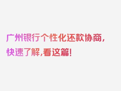 广州银行个性化还款协商，快速了解，看这篇！