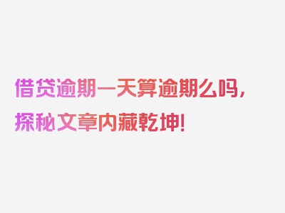 借贷逾期一天算逾期么吗，探秘文章内藏乾坤！